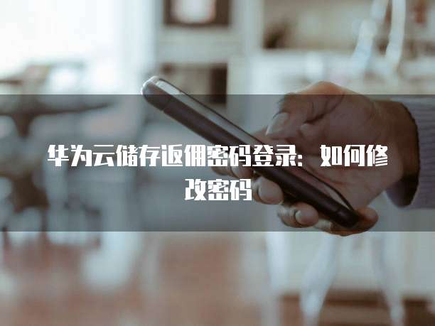 华为云储存返佣密码登录：如何修改密码