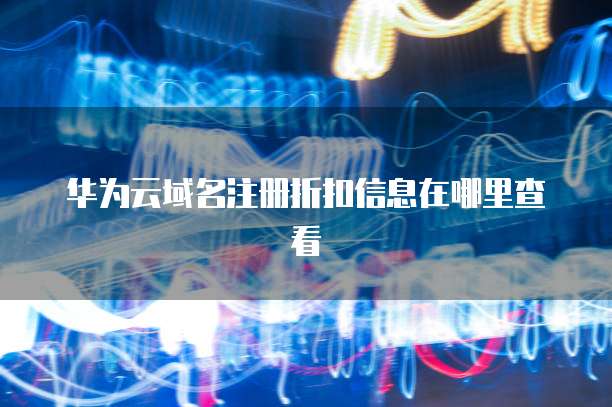 华为云域名注册折扣信息在哪里查看