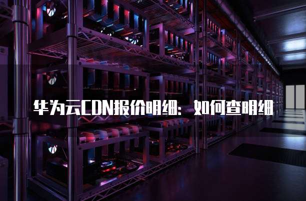 华为云CDN报价明细:如何查明细