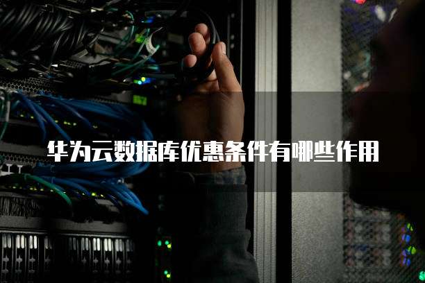 华为云数据库优惠条件有哪些作用