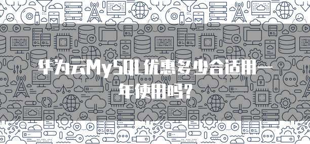 华为云MySQL优惠多少合适用一年使用吗?