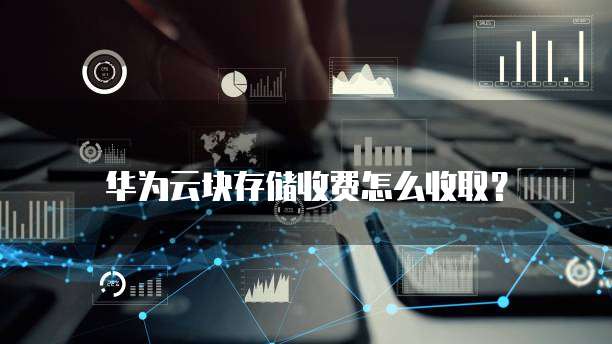 华为云块存储收费怎么收取?
