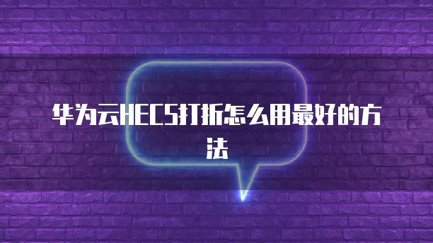 华为云HECS打折怎么用最好的方法