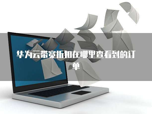 华为云带宽折扣在哪里查看到的订单
