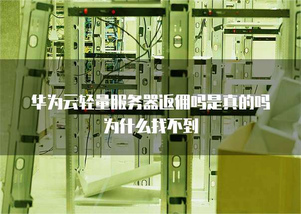 华为云轻量服务器返佣吗是真的吗为什么找不到