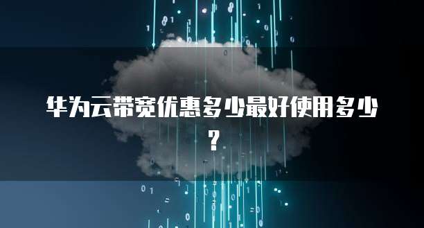 华为云带宽优惠多少最好使用多少?