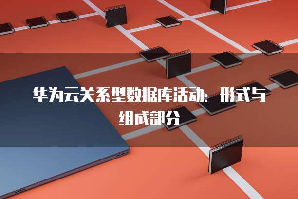 华为云关系型数据库活动：形式与组成部分