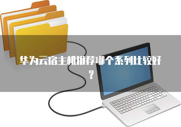 华为云宿主机推荐哪个系列比较好?