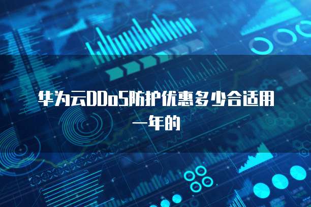 华为云DDoS防护优惠多少合适用一年的