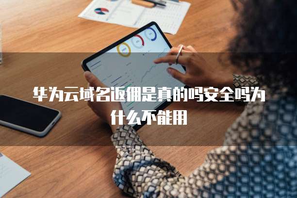 华为云域名返佣是真的吗安全吗为什么不能用