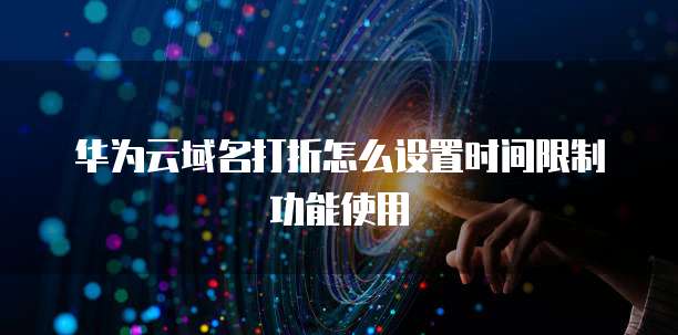 华为云域名打折怎么设置时间限制功能使用