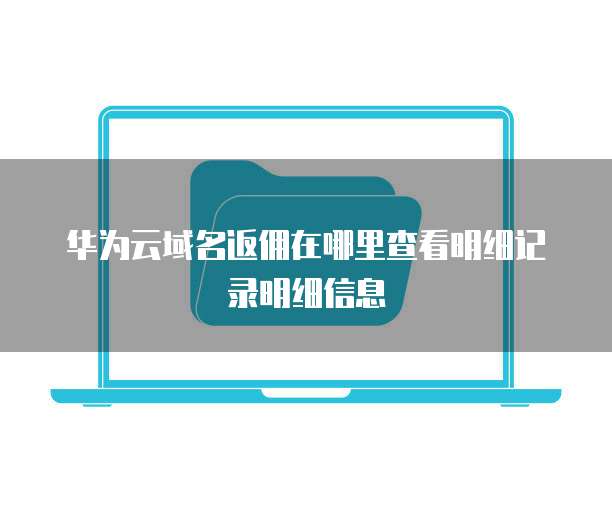 华为云域名返佣在哪里查看明细记录明细信息