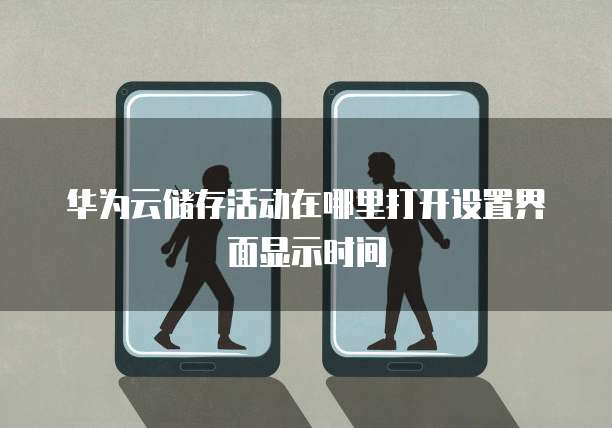 华为云储存活动在哪里打开设置界面显示时间