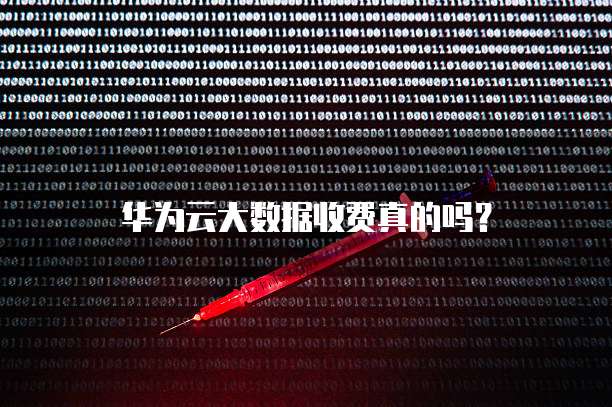 华为云大数据收费真的吗?