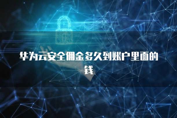 华为云安全佣金多久到账户里面的钱