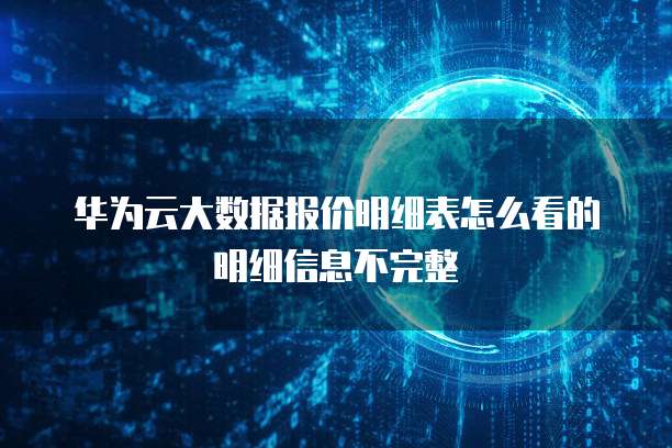 华为云大数据报价明细表怎么看的明细信息不完整