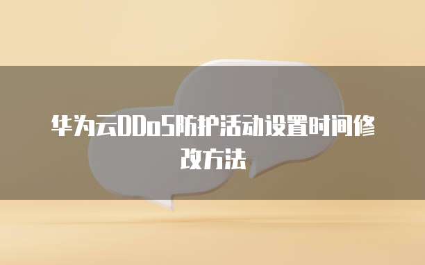 华为云DDoS防护活动设置时间修改方法