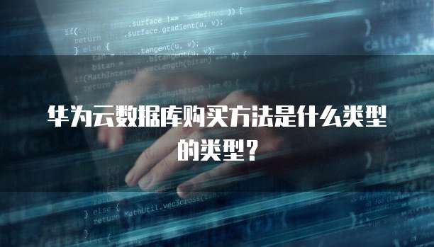 华为云数据库购买方法是什么类型的类型?