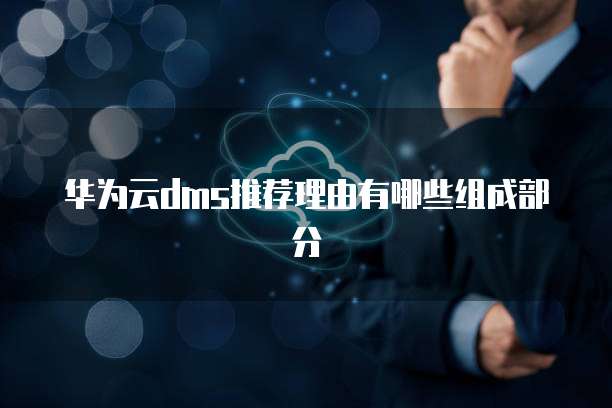 华为云dms推荐理由有哪些组成部分