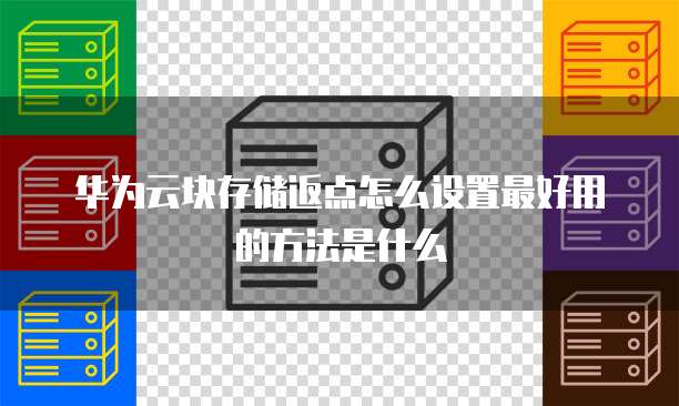 华为云块存储返点怎么设置最好用的方法是什么