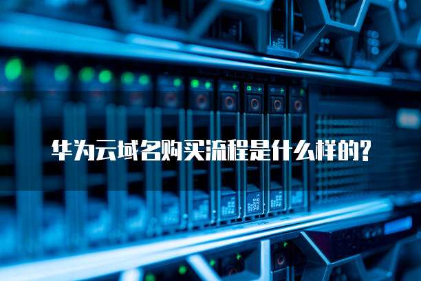 华为云域名购买流程是什么样的?