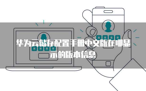 华为云储存配置手册中文版在哪显示的版本信息