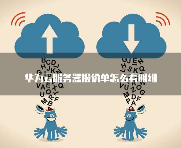 华为云服务器报价单怎么看明细