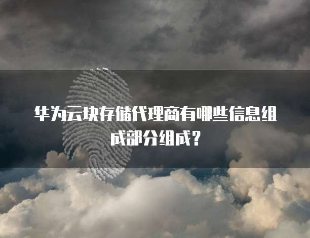 华为云块存储代理商有哪些信息组成部分组成?