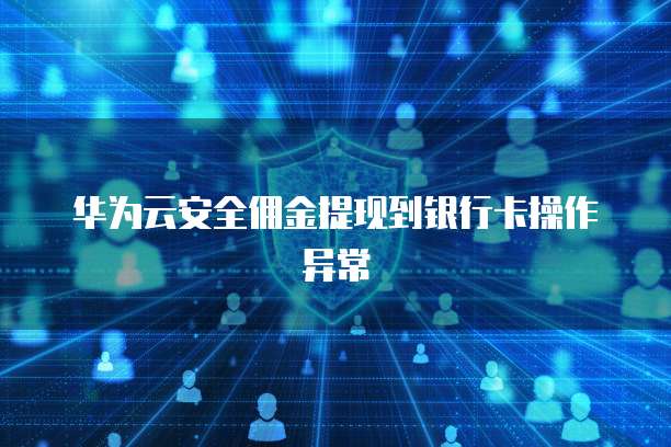 华为云安全佣金提现到银行卡操作异常
