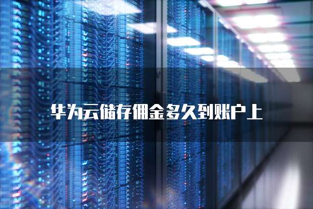 华为云储存佣金多久到账户上