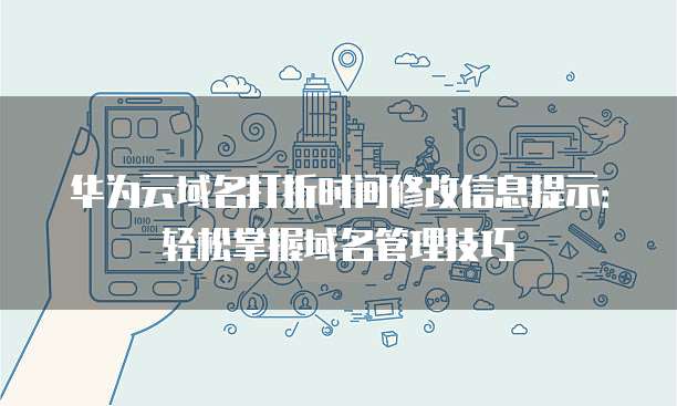 华为云域名打折时间修改信息提示:轻松掌握域名管理技巧