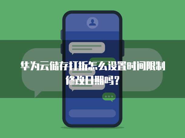 华为云储存打折怎么设置时间限制修改日期吗？