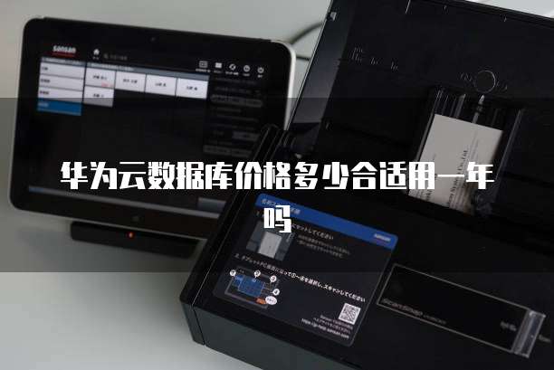 华为云数据库价格多少合适用一年吗