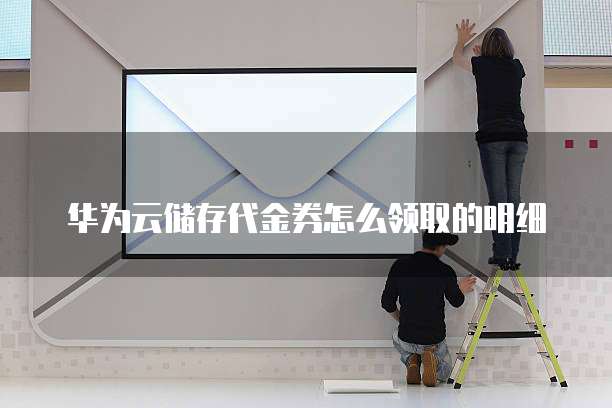 华为云储存代金券怎么领取的明细