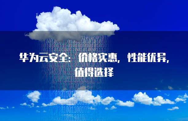 华为云安全:价格实惠,性能优异,值得选择