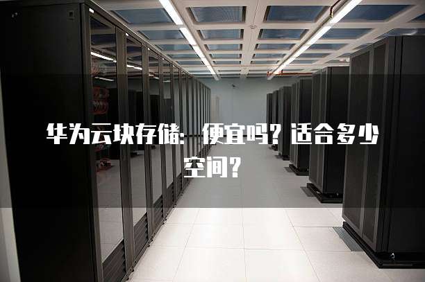 华为云块存储:便宜吗?适合多少空间?