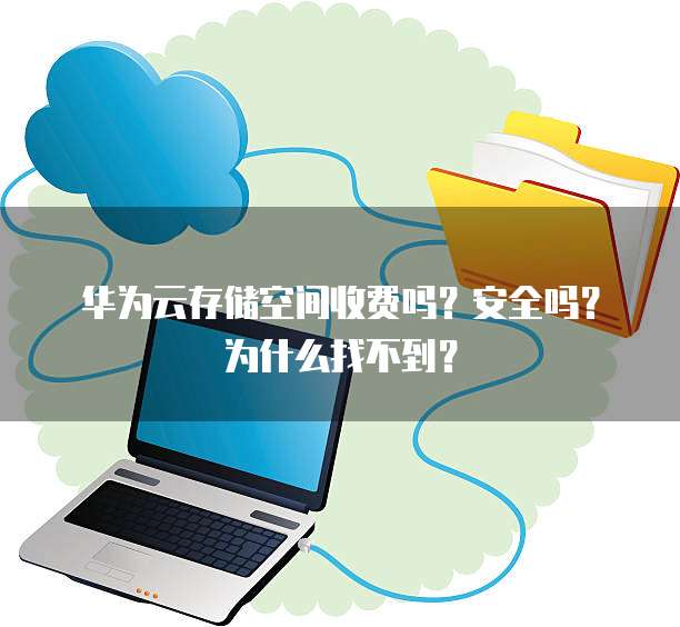 华为云存储空间收费吗?安全吗?为什么找不到?