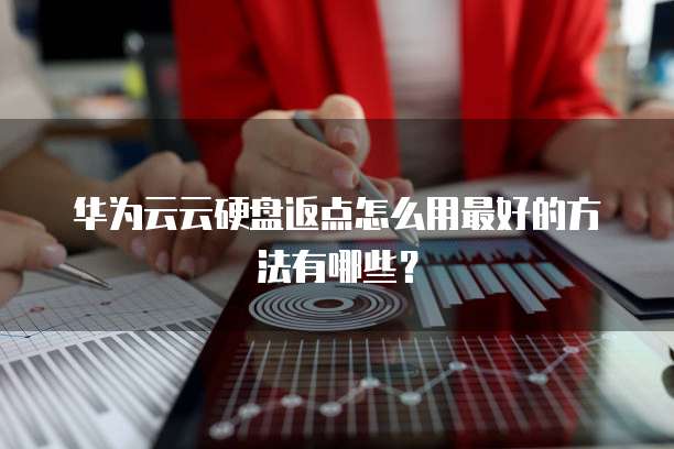 华为云云硬盘返点怎么用最好的方法有哪些?