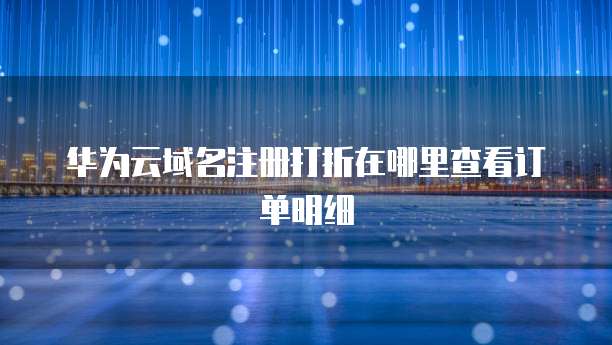 华为云域名注册打折在哪里查看订单明细