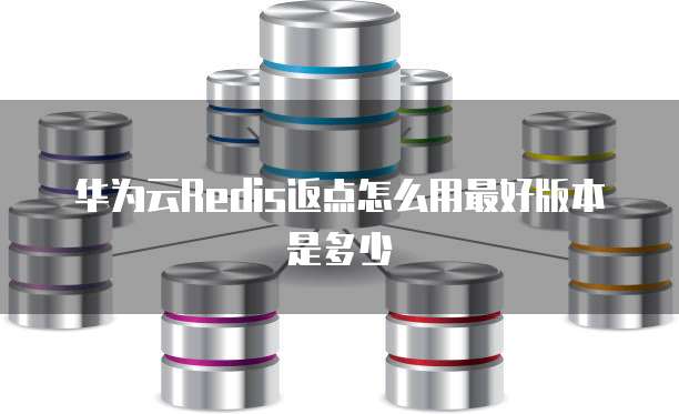 华为云Redis返点怎么用最好版本是多少