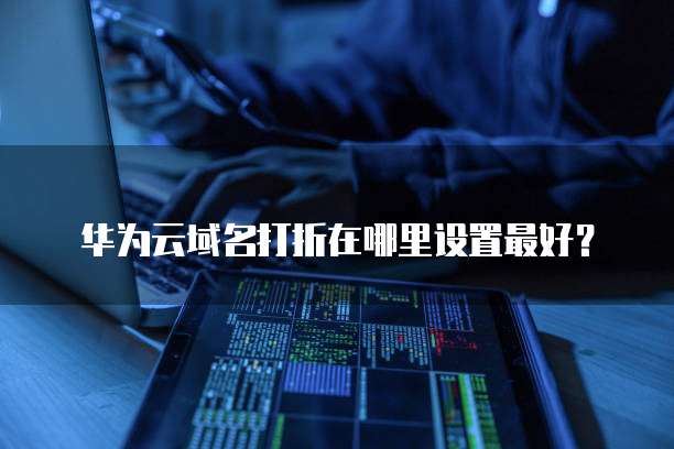 华为云域名打折在哪里设置最好?