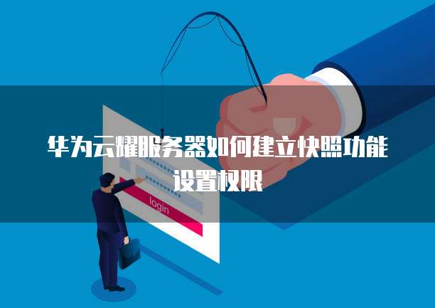 华为云耀服务器如何建立快照功能设置权限