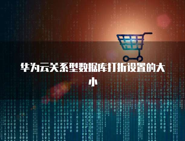 华为云关系型数据库打折设置的大小