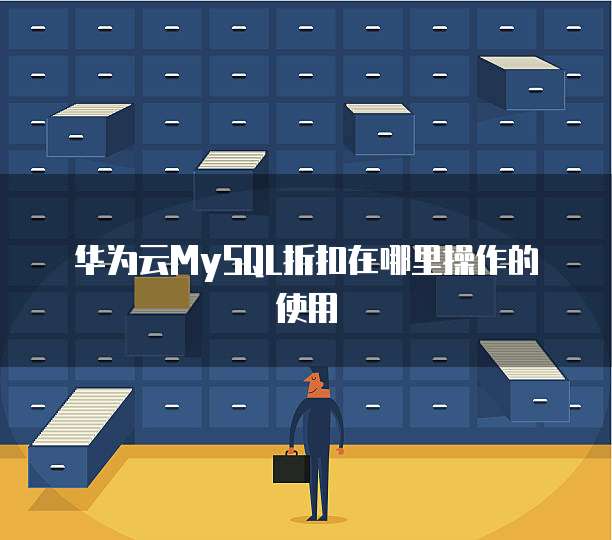 华为云MySQL折扣在哪里操作的使用