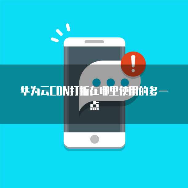 华为云CDN打折在哪里使用的多一点