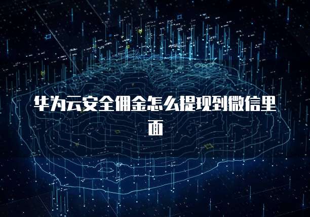 华为云安全佣金怎么提现到微信里面