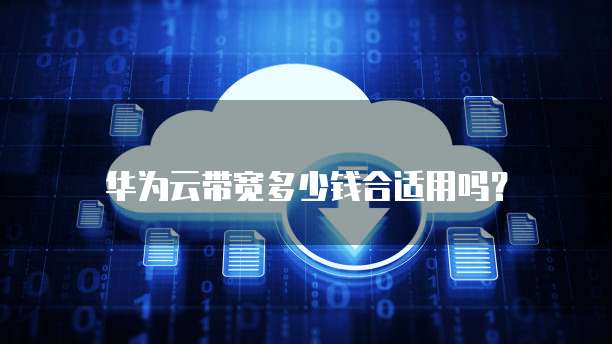 华为云带宽多少钱合适用吗?