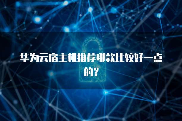 华为云宿主机推荐哪款比较好一点的?