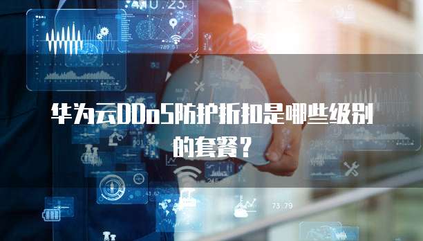 华为云DDoS防护折扣是哪些级别的套餐?