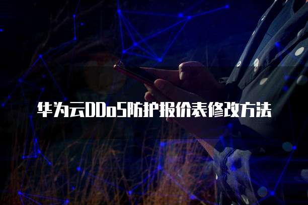 华为云DDoS防护报价表修改方法
